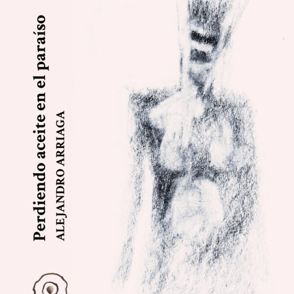 ¿Por qué se ama un abandono?: «Perdiendo aceite en el paraíso» de Alejandro Arriaga